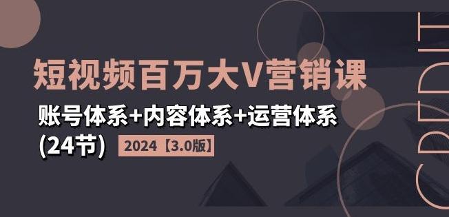 2024短视频百万大V营销课【3.0版】账号体系+内容体系+运营体系(24节)-秋鱼网创