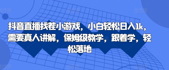 抖音直播找茬小游戏，小白轻松日入1k，需要真人讲解，保姆级教学，跟着学，轻松落地【揭秘】-秋鱼网创