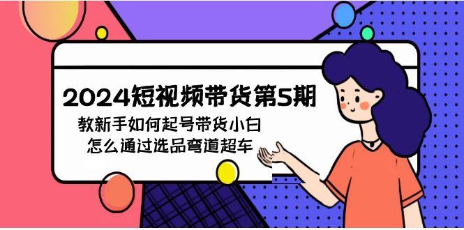 (9844期)2024短视频带货第5期，教新手如何起号，带货小白怎么通过选品弯道超车-秋鱼网创