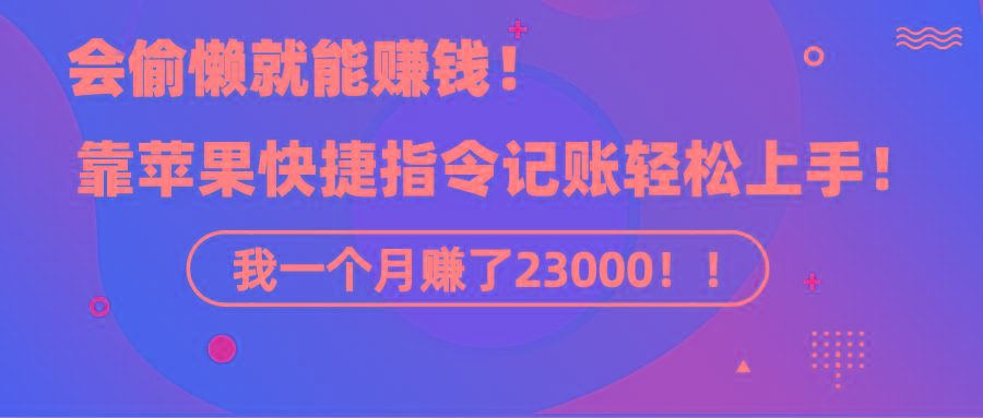 《会偷懒就能赚钱！靠苹果快捷指令自动记账轻松上手，一个月变现23000！》-秋鱼网创