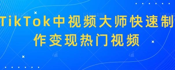TikTok中视频大师快速制作变现热门视频-秋鱼网创