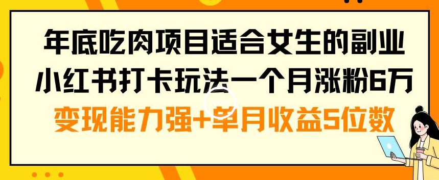 年底吃肉项目适合女生的副业小红书打卡玩法一个月涨粉6万+变现能力强+单月收益5位数【揭秘】-秋鱼网创