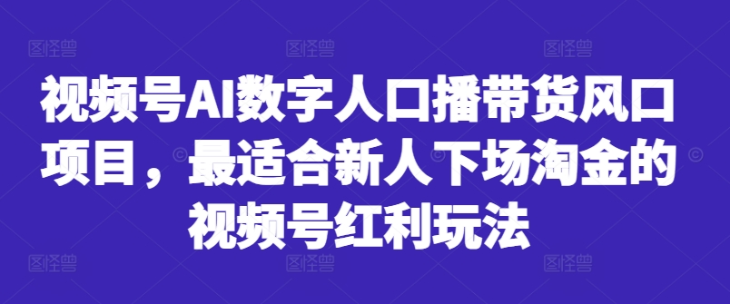视频号AI数字人口播带货风口项目，最适合新人下场淘金的视频号红利玩法-秋鱼网创