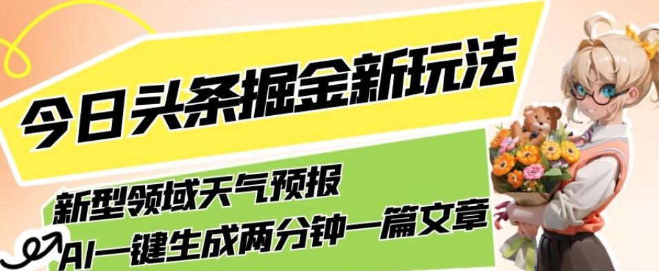 今日头条掘金新玩法，关于新型领域天气预报，AI一键生成两分钟一篇文章，复制粘贴轻松月入5000+-秋鱼网创
