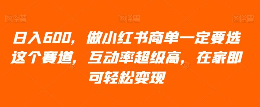 日入600,做小红书商单一定要选这个赛道,互动率超级高,在家即可轻松变现