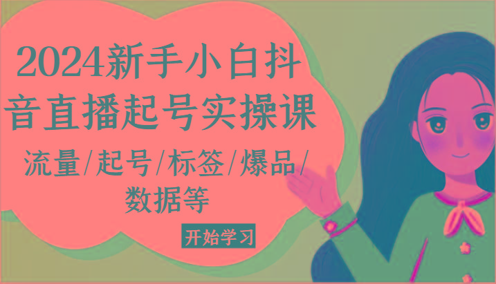 2024新手小白抖音直播起号实操课，流量/起号/标签/爆品/数据等-秋鱼网创