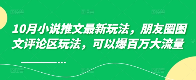10月小说推文最新玩法，朋友圈图文评论区玩法，可以爆百万大流量 -秋鱼网创