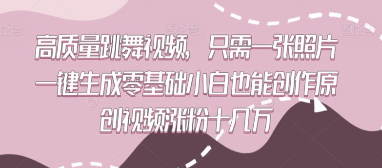 高质量跳舞视频，只需一张照片一键生成零基础小白也能创作原创视频涨粉十几万【揭秘】-秋鱼网创