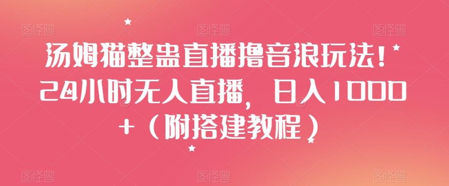 汤姆猫整蛊直播撸音浪玩法！24小时无人直播，日入1000+（附搭建教程）【揭秘】-秋鱼网创