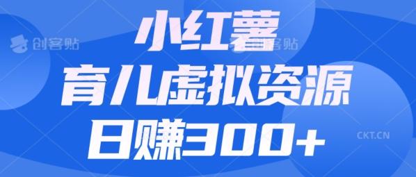 【零成本】小红书靠育儿虚拟资源，日赚300+的保姆级教程-秋鱼网创