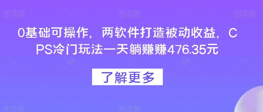 0基础可操作，两软件打造被动收益，CPS冷门玩法一天躺赚赚476.35元-秋鱼网创