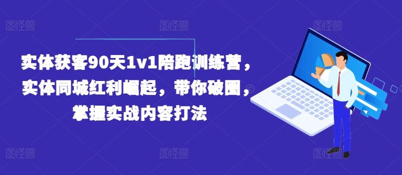 实体获客90天1v1陪跑训练营，实体同城红利崛起，带你破圈，掌握实战内容打法-秋鱼网创