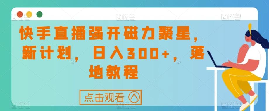 快手直播强开磁力聚星，新计划，日入300+，落地教程-秋鱼网创