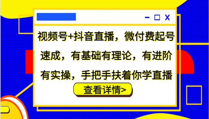 视频号+抖音直播，微付费起号速成，有基础有理论，有进阶有实操，手把手扶着你学直播-秋鱼网创