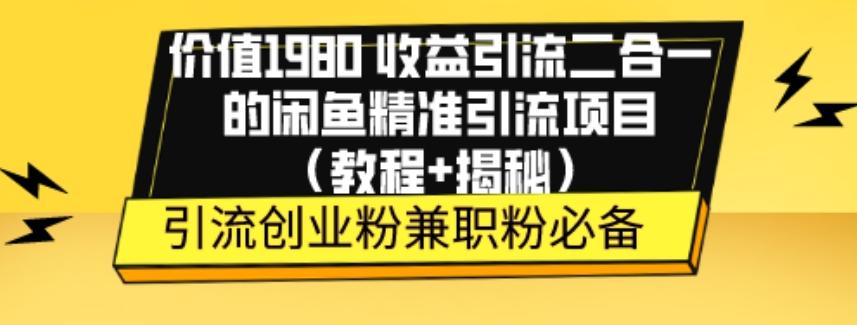 价值1980收益引流二合一的闲鱼精准引流项目（教程+揭秘）-秋鱼网创