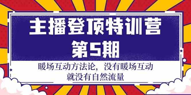 主播登顶特训营第5期：暖场互动方法论 没有暖场互动就没有自然流量(30节)-秋鱼网创