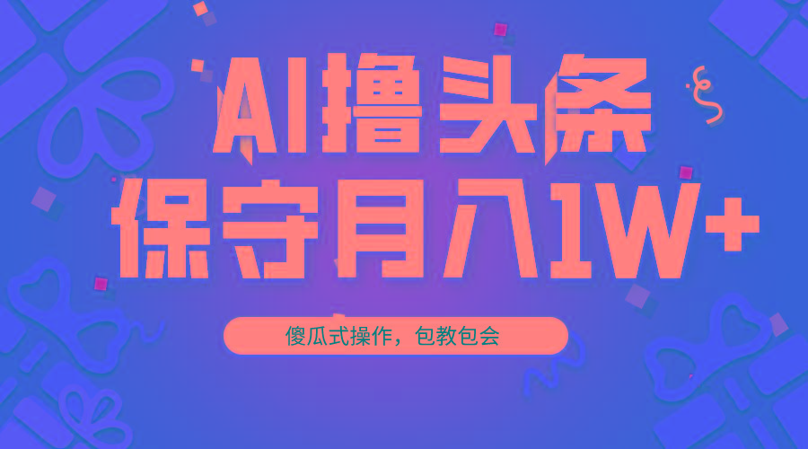 AI撸头条3天必起号，傻瓜操作3分钟1条，复制粘贴月入1W+。-秋鱼网创