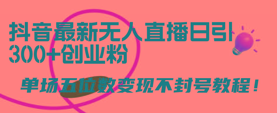 (9366期)抖音最新无人直播日引300+创业粉，单场五位数变现不封号教程！-秋鱼网创