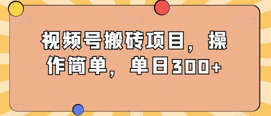 视频号搬砖项目，操作简单，单日300+-秋鱼网创