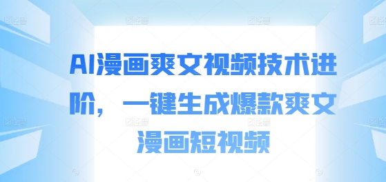 AI漫画爽文视频技术进阶,一键生成爆款爽文漫画短视频