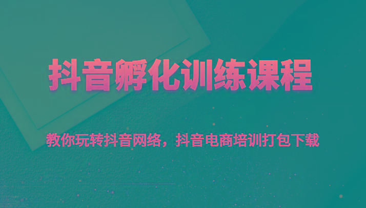 抖音孵化训练课程-教你玩转抖音网络，抖音电商培训打包下载-秋鱼网创