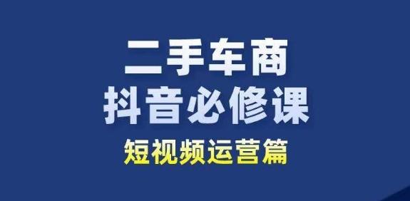 二手车商抖音必修课短视频运营，二手车行业从业者新赛道-秋鱼网创