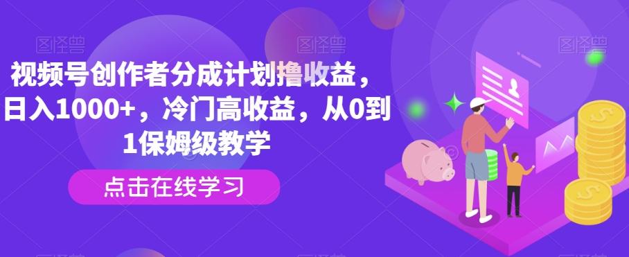视频号创作者分成计划撸收益，日入1000+，冷门高收益，从0到1保姆级教学-秋鱼网创