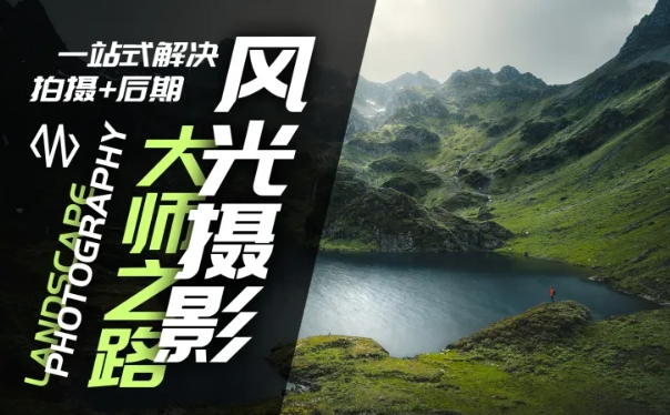 风光摄影大师之路(拍摄+后期)，一站式解决拍摄+后期-秋鱼网创