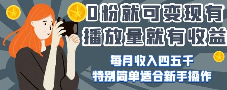 0粉就可变现，有播放量就有收益，每月收入四五千，特别简单适合新手操作【揭秘】-秋鱼网创