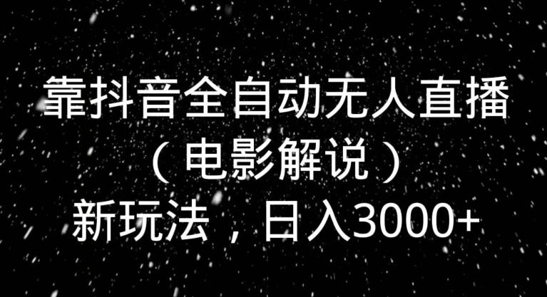 靠抖音全自动无人直播（电影解说）新玩法，日入3000+-秋鱼网创