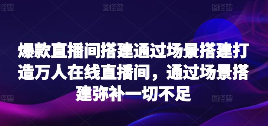 爆款直播间搭建通过场景搭建打造万人在线直播间，通过场景搭建弥补一切不足-秋鱼网创