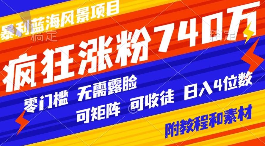 暴利蓝海风景项目疯狂涨粉740w，0门槛，无需露脸，可矩阵，可收徒，日入4位数【附教程和素材】-秋鱼网创