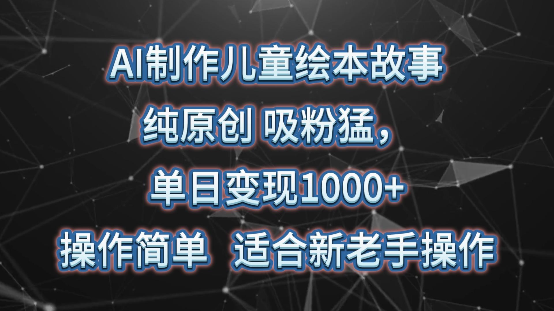 AI制作儿童绘本故事,纯原创,吸粉猛,单日变现1000+,操作简单,适合新老手操作-秋鱼网创