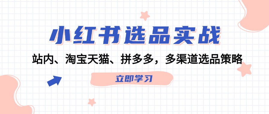 小红书选品实战：站内、淘宝天猫、拼多多，多渠道选品策略-秋鱼网创