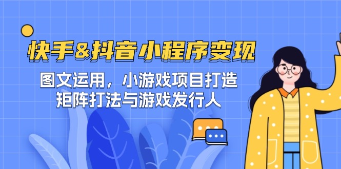 快手&抖音-小程序变现 图文运用/小游戏项目打造/矩阵打法与游戏发行人-秋鱼网创