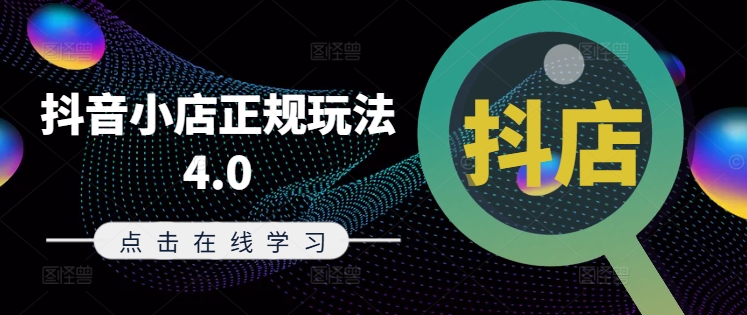 抖音小店正规玩法4.0(更新8月),帮助你更好地理解和应对电商抖店的运营