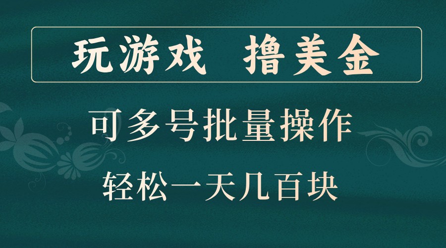 玩游戏撸美金，可多号批量操作，边玩边赚钱，一天几百块轻轻松松！-秋鱼网创