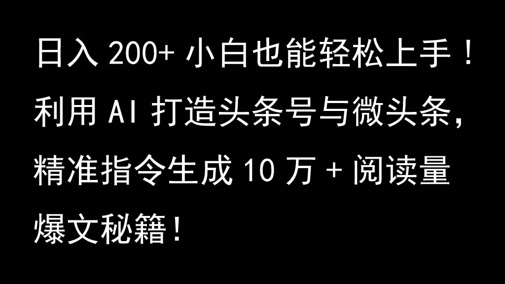 利用AI打造头条号与微头条，精准指令生成10万+阅读量爆文秘籍！日入200+小白也能轻...-秋鱼网创
