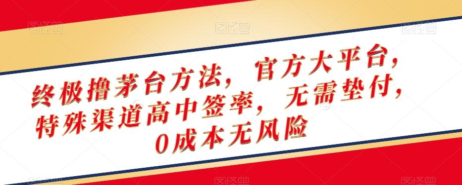 终极撸茅台方法，官方大平台，特殊渠道高中签率，无需垫付，0成本无风险【揭秘】-秋鱼网创