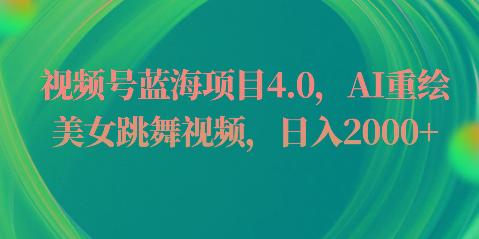 视频号蓝海项目4.0和拓展玩法，AI重绘美女跳舞视频，日入2000+-秋鱼网创