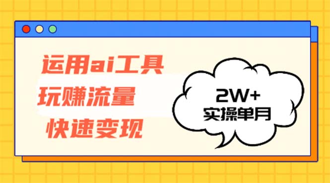 运用AI工具玩赚流量快速变现 实操单月2w+-秋鱼网创