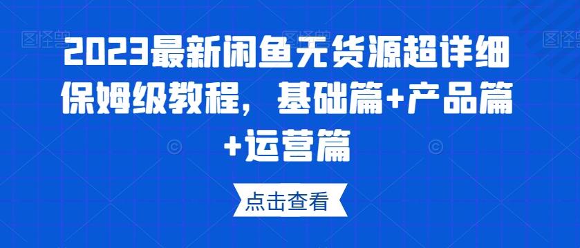 2023最新闲鱼无货源超详细保姆级教程，基础篇+产品篇+运营篇-秋鱼网创