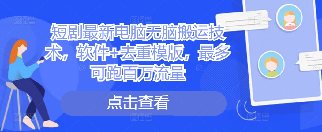 短剧最新电脑无脑搬运技术，软件+去重模版，最多可跑百万流量-秋鱼网创