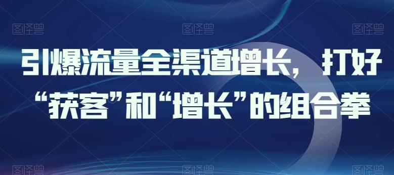 引爆流量全渠道增长，打好“获客”和“增长”的组合拳-秋鱼网创