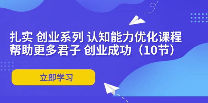 扎实 创业系列 认知能力优化课程：帮助更多君子 创业成功(10节-秋鱼网创