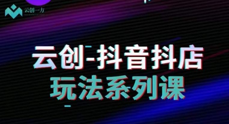 云创-抖音小店系列课，抖音小店运营全攻略-秋鱼网创