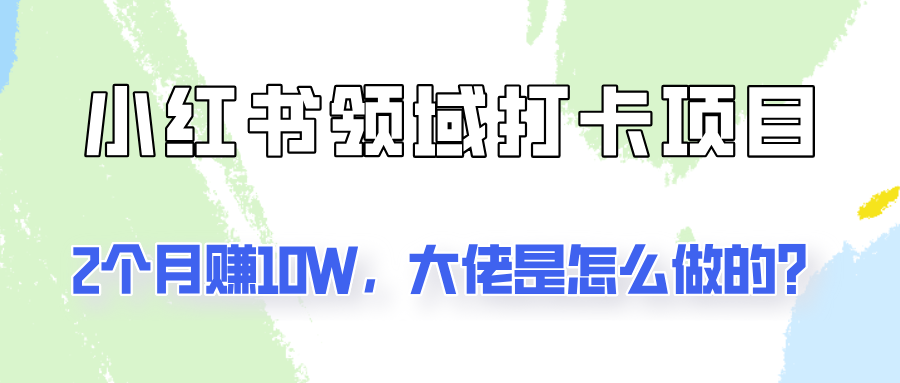 通过小红书领域打卡项目2个月赚10W,大佬是怎么做的?-秋鱼网创