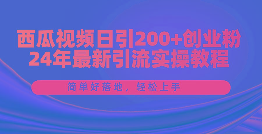 西瓜视频日引200+创业粉，24年最新引流实操教程，简单好落地，轻松上手-秋鱼网创