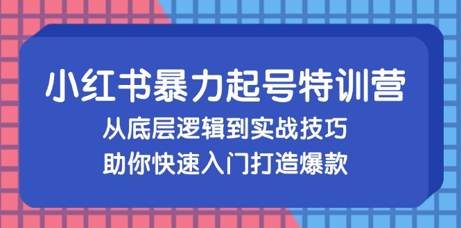 小红书暴力起号训练营，从底层逻辑到实战技巧，助你快速入门打造爆款-秋鱼网创