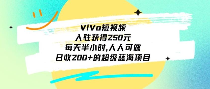 ViVo短视频，入驻获得250元，每天半小时，日收200+的超级蓝海项目，人人可做-秋鱼网创